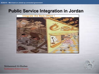 Public Service Integration in Jordan
ECEG15 – Mini track on Joined up connected government
Mohammed Al-Husban
Southampton Solent University
 