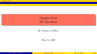 Chapter Four
Chapter Four
DC Machines
By Yimam A.(MSc.)
May 31, 2022
By Yimam A.(MSc.) Chapter Four May 31, 2022 1 / 99
 