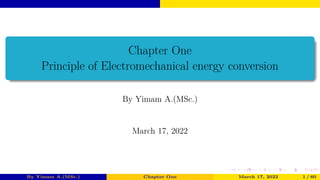 Chapter One
Principle of Electromechanical energy conversion
By Yimam A.(MSc.)
March 17, 2022
By Yimam A.(MSc.) Chapter One March 17, 2022 1 / 60
 