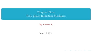 Chapter Three
Poly phase Induction Machines
By Yimam A.
May 12, 2022
 