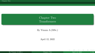 Chapter Two
Chapter Two
Transformers
By Yimam A.(MSc.)
April 12, 2022
By Yimam A.(MSc.) Chapter Two April 12, 2022 1 / 94
 