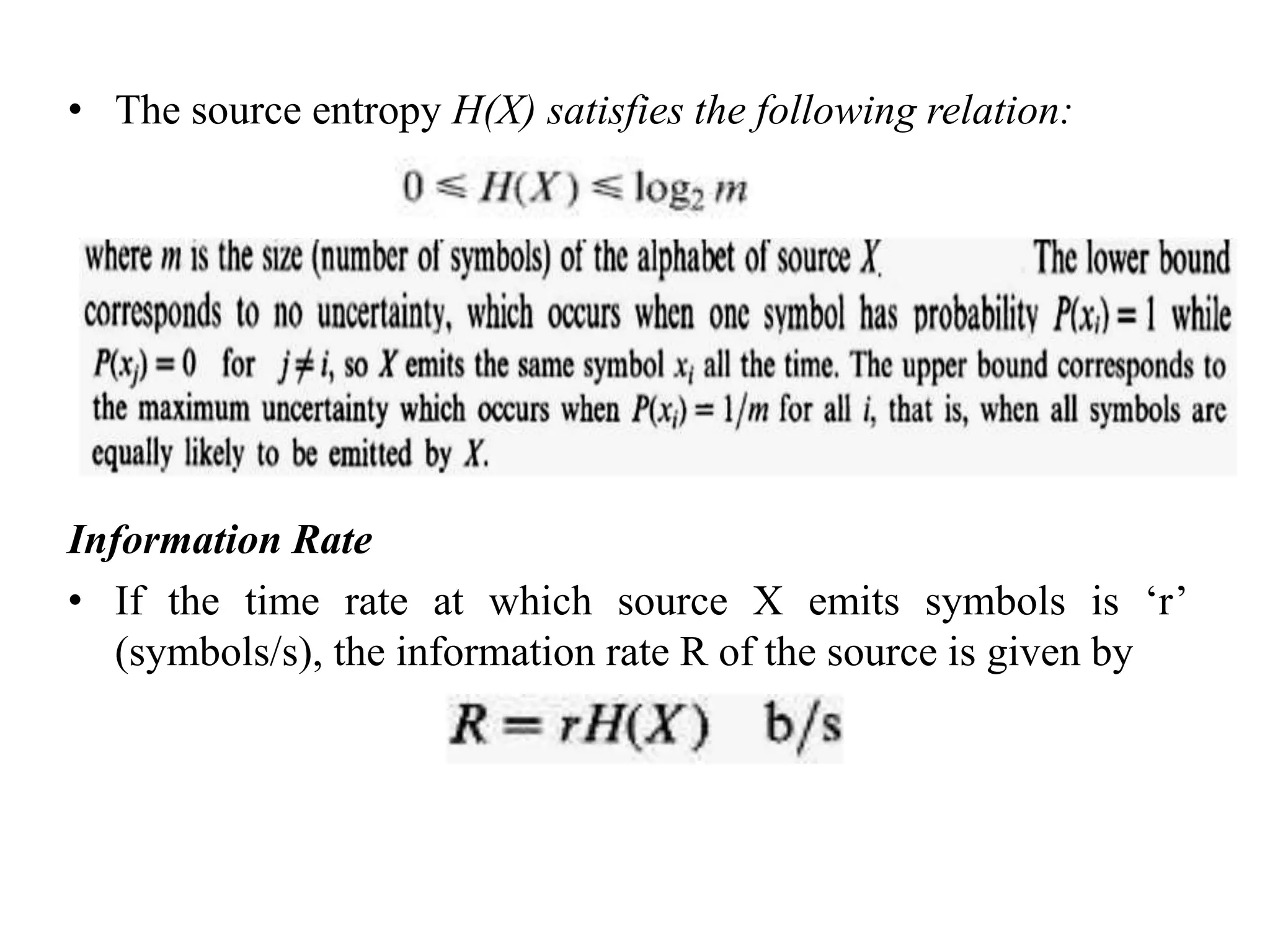 • The source entropy H(X) satisfies the following relation:
Information Rate
• If the time rate at which source X emits symbols is ‘r’
(symbols/s), the information rate R of the source is given by
 