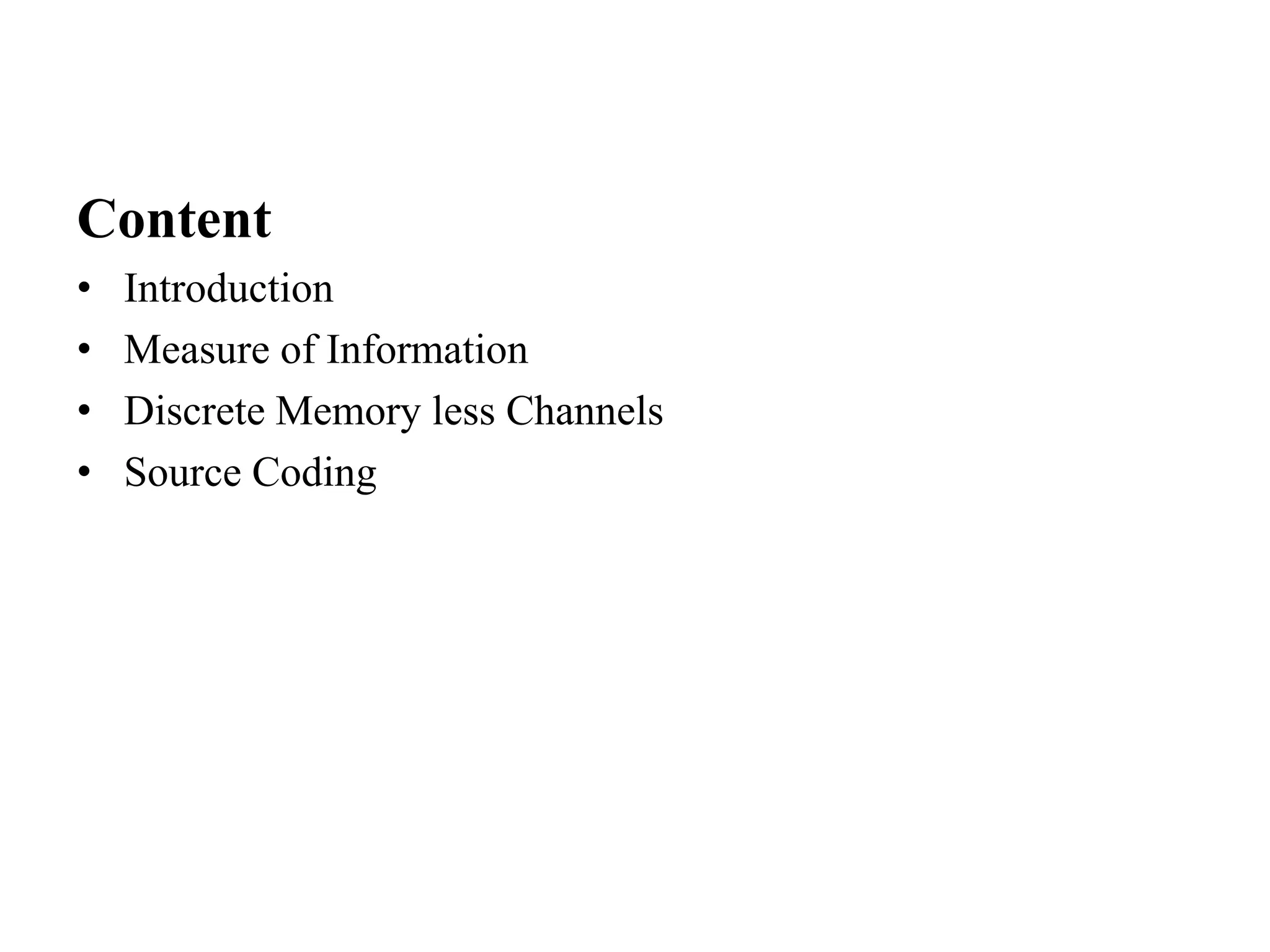 Content
• Introduction
• Measure of Information
• Discrete Memory less Channels
• Source Coding
 