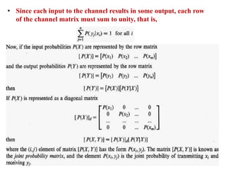 • Since each input to the channel results in some output, each row
of the channel matrix must sum to unity, that is,
 