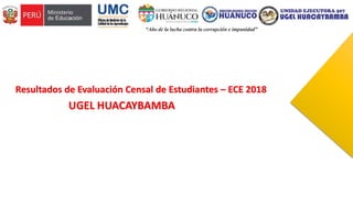 Resultados de Evaluación Censal de Estudiantes – ECE 2018
UGEL HUACAYBAMBA
 