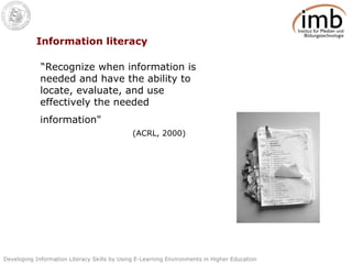 Information literacy “ Recognize when information is needed and have the ability to locate, evaluate, and use effectively the needed information"   (ACRL, 2000) 