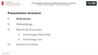 The Changing Landscape of Digital Technologies for Learning
D. Monett, C. Lemke, A. Jefferies, G. Faustmann, & T. Brandherm
Berlin, 29/10/2021 3
Presentation structure
I. Motivation
II. Methodology
III. Results & Discussion
a. Technology Ownership
b. Technology Use
IV. Research Outlook
 