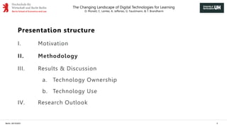 The Changing Landscape of Digital Technologies for Learning
D. Monett, C. Lemke, A. Jefferies, G. Faustmann, & T. Brandherm
Berlin, 29/10/2021 5
Presentation structure
I. Motivation
II. Methodology
III. Results & Discussion
a. Technology Ownership
b. Technology Use
IV. Research Outlook
 