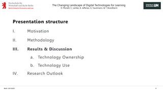 The Changing Landscape of Digital Technologies for Learning
D. Monett, C. Lemke, A. Jefferies, G. Faustmann, & T. Brandherm
Berlin, 29/10/2021 8
Presentation structure
I. Motivation
II. Methodology
III. Results & Discussion
a. Technology Ownership
b. Technology Use
IV. Research Outlook
 