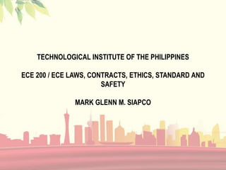 TECHNOLOGICAL INSTITUTE OF THE PHILIPPINES
ECE 200 / ECE LAWS, CONTRACTS, ETHICS, STANDARD AND
SAFETY
MARK GLENN M. SIAPCO
 