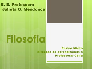 E. E. Professora
Julieta G. Mendonça




                              Ensino Médio
               Situação de apr endiza gem 4
                         Pr ofessor a: Célia
 