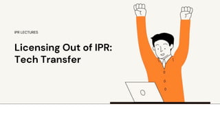 Licensing Out of IPR:
Tech Transfer
IPR LECTURES
 