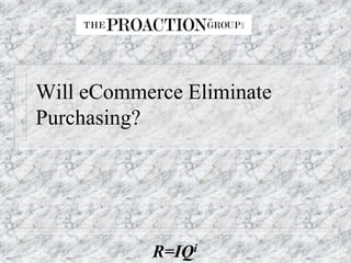 Will eCommerce Eliminate
Purchasing?




           R=IQi
 