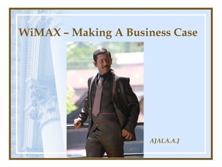 WiMAX – Making A Business Case
AJALA.A.J
 