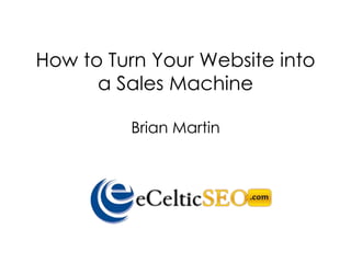 How to Turn Your Website into
      a Sales Machine

         Brian Martin
 
