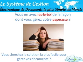 Vous en avez ras-le-bol de la façon
         dont vous gérez votre paperasse ?




Vous cherchez la solution la plus facile pour
          gérer vos documents ?
 