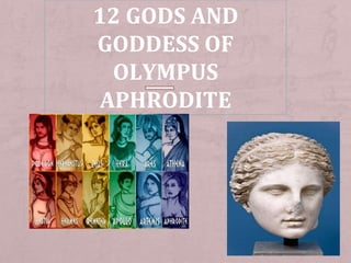12 GODS AND
GODDESS OF
OLYMPUS
APHRODITE
 