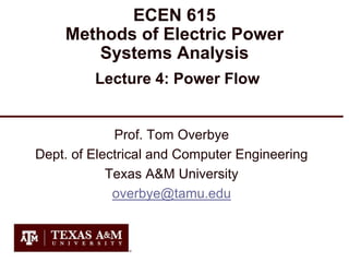 ECEN 615
Methods of Electric Power
Systems Analysis
Lecture 4: Power Flow
Prof. Tom Overbye
Dept. of Electrical and Computer Engineering
Texas A&M University
overbye@tamu.edu
 