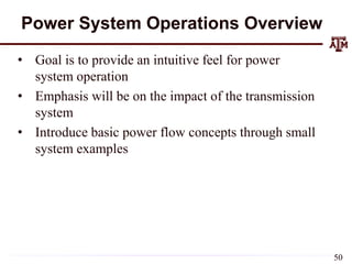 Power System Operations Overview
• Goal is to provide an intuitive feel for power
system operation
• Emphasis will be on the impact of the transmission
system
• Introduce basic power flow concepts through small
system examples
50
 