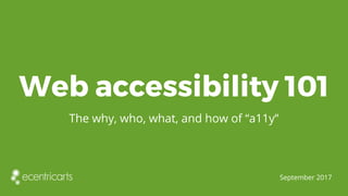 Web accessibility 101
The why, who, what, and how of “a11y”
September 2017
 
