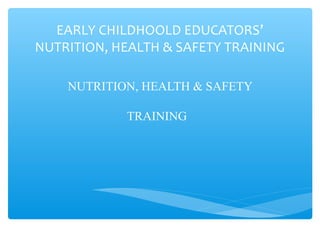 EARLY CHILDHOOLD EDUCATORS’
NUTRITION, HEALTH & SAFETY TRAINING

    NUTRITION, HEALTH & SAFETY

            TRAINING
 