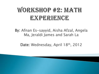 By: Afnan Es-sayyid, Aisha Afzal, Angela
     Ma, Jeraldi James and Sarah La

   Date: Wednesday, April 18th, 2012
 