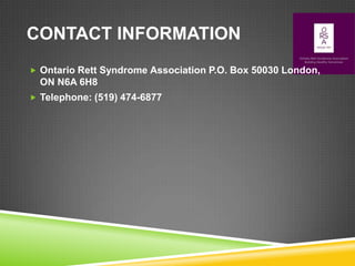 CONTACT INFORMATION
 Ontario Rett Syndrome Association P.O. Box 50030 London,
  ON N6A 6H8
 Telephone: (519) 474-6877
 