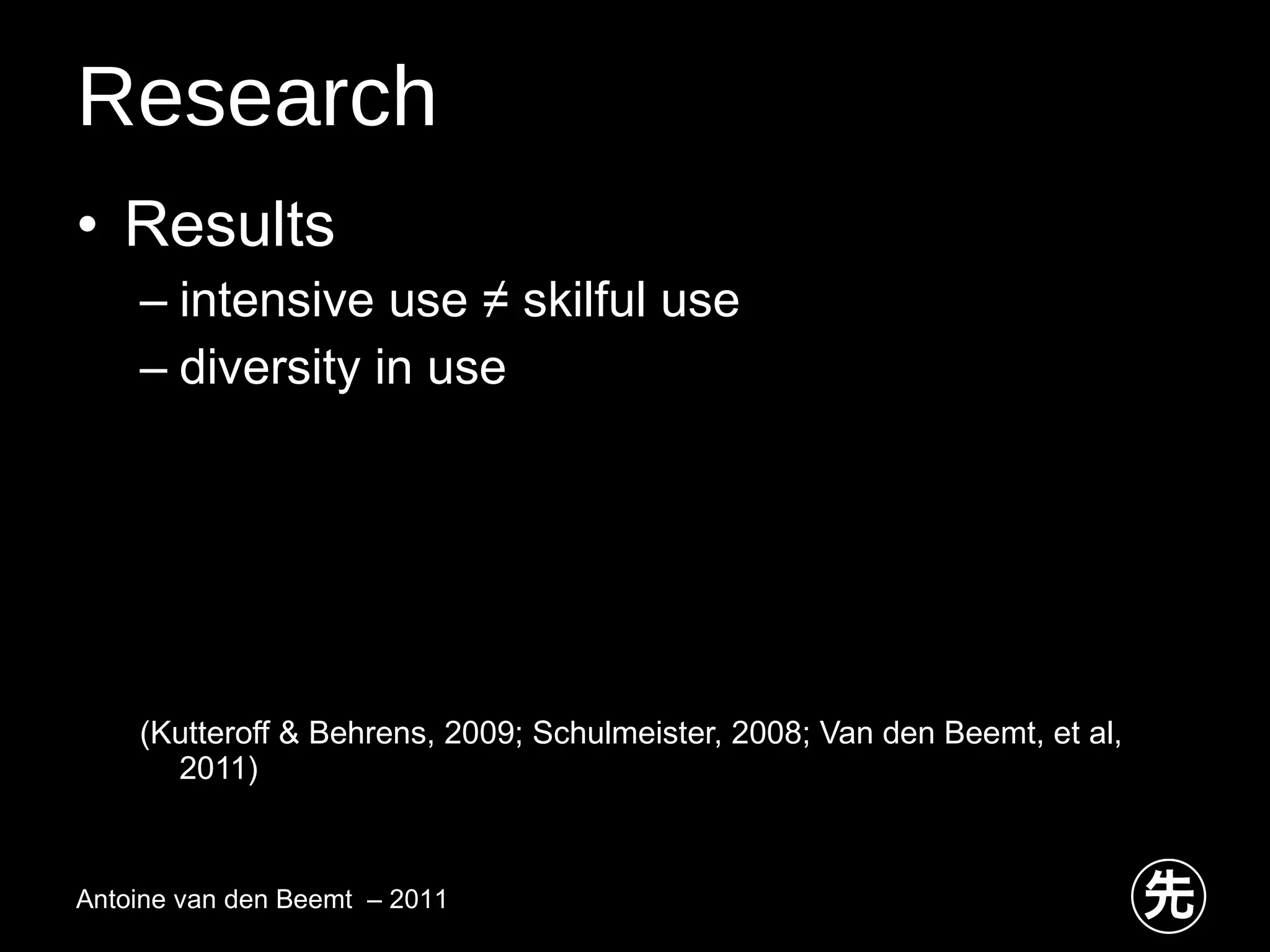 Research Results intensive use ≠ skilful use diversity in use (Kutteroff & Behrens, 2009; Schulmeister, 2008; Van den Beemt, et al, 2011)  Antoine van den Beemt  – 2011 