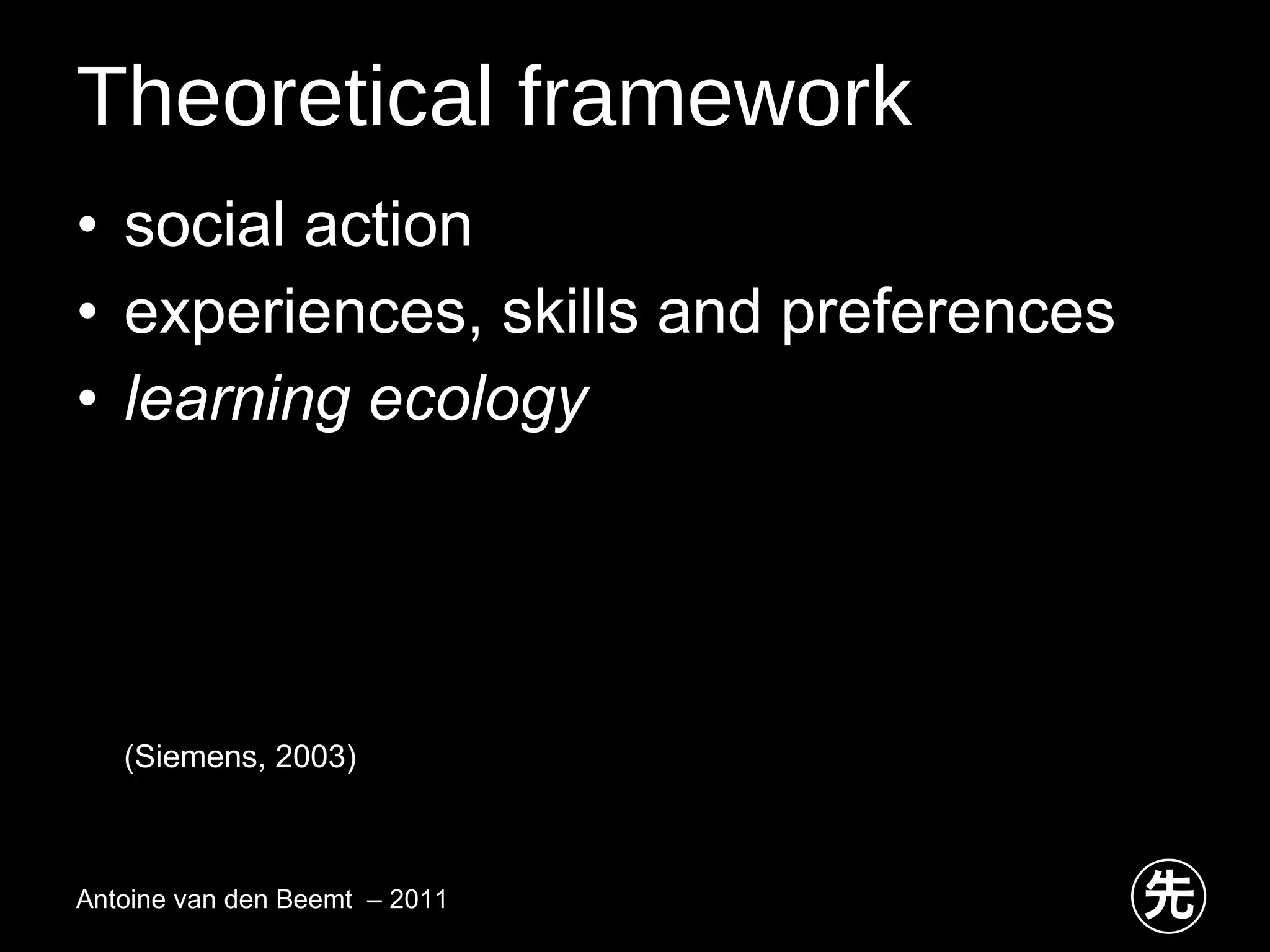 Theoretical framework social action experiences, skills and preferences learning ecology   (Siemens, 2003)   Antoine van den Beemt  – 2011 