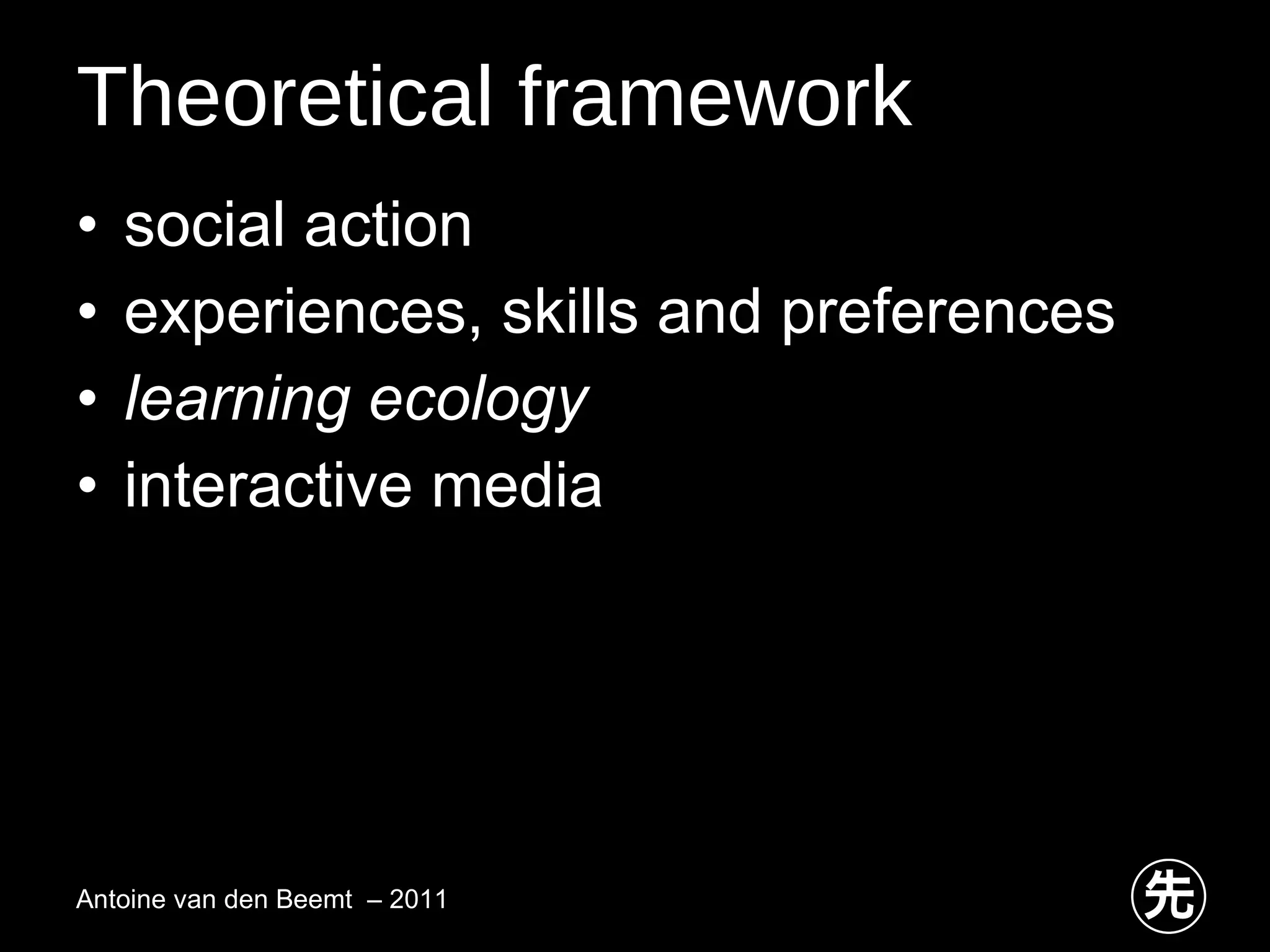 Theoretical framework social action experiences, skills and preferences learning ecology   interactive media  Antoine van den Beemt  – 2011 