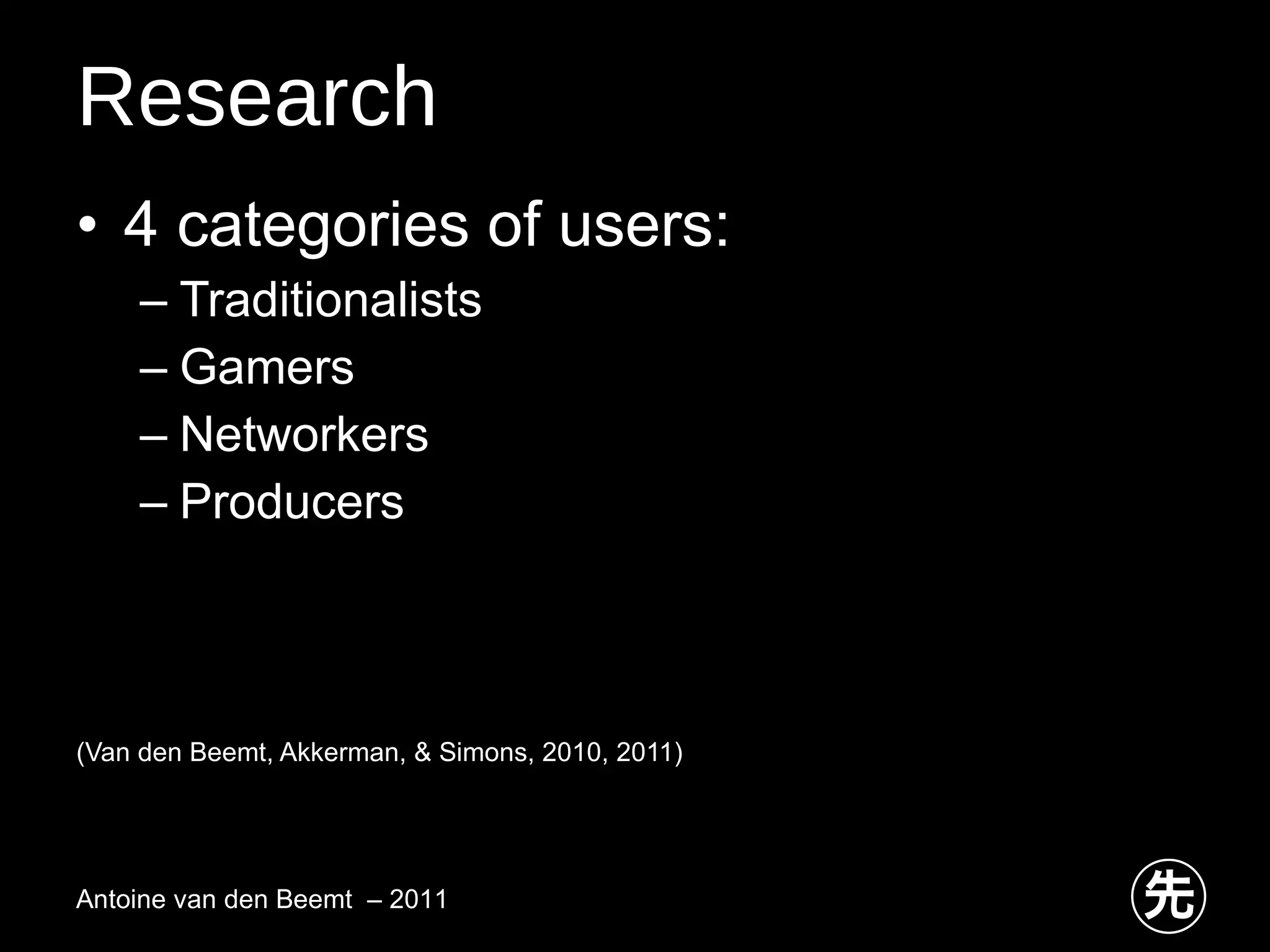 Research 4 categories of users: Traditionalists Gamers Networkers Producers (Van den Beemt, Akkerman, & Simons, 2010, 2011) Antoine van den Beemt  – 2011 