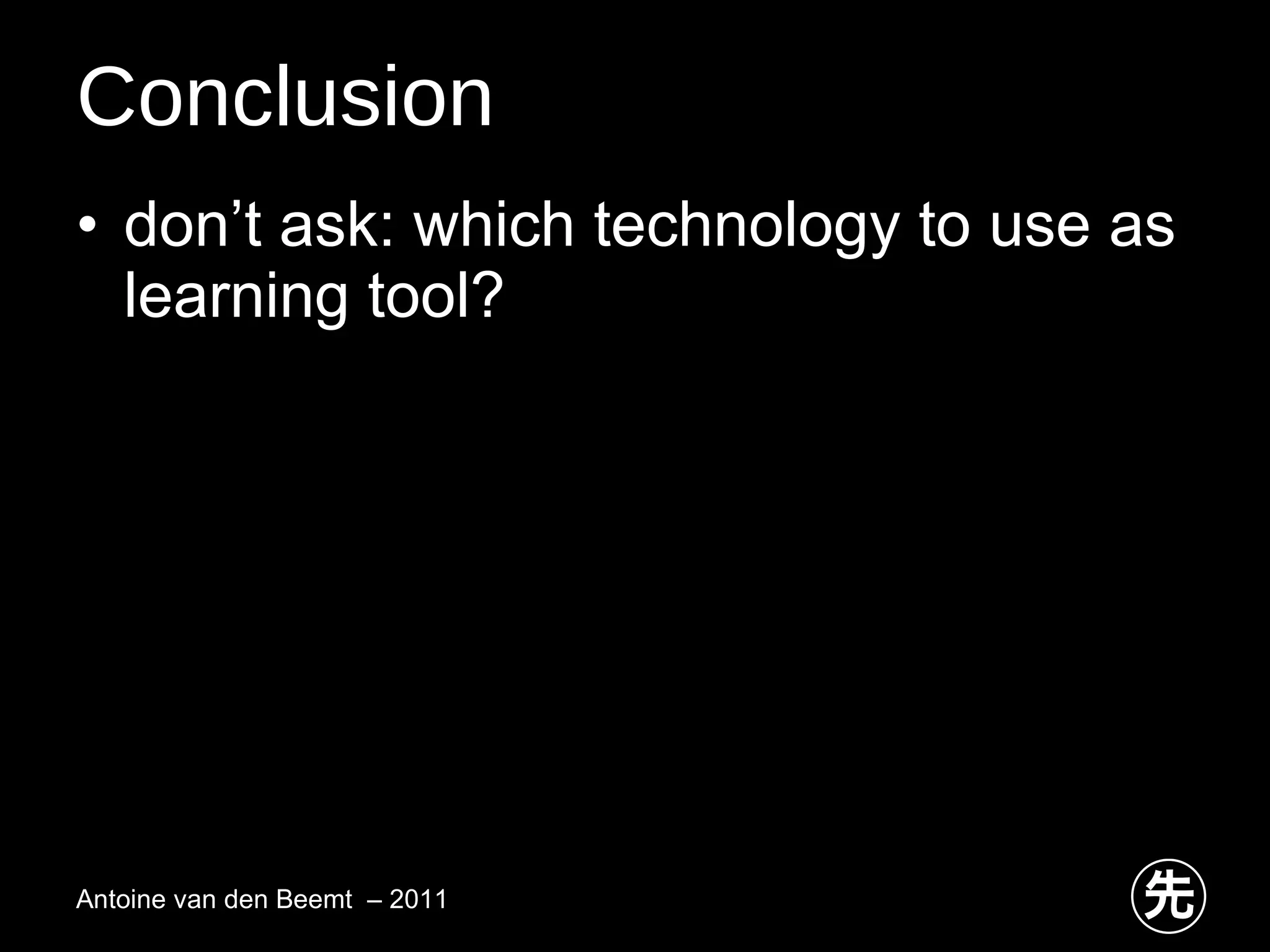 Conclusion don’t ask: which technology to use as learning tool?  Antoine van den Beemt  – 2011 