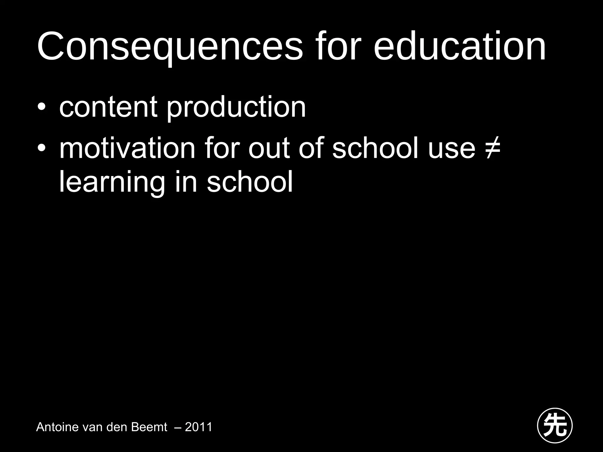 Consequences for education content production motivation for out of school use ≠  learning in school Antoine van den Beemt  – 2011 