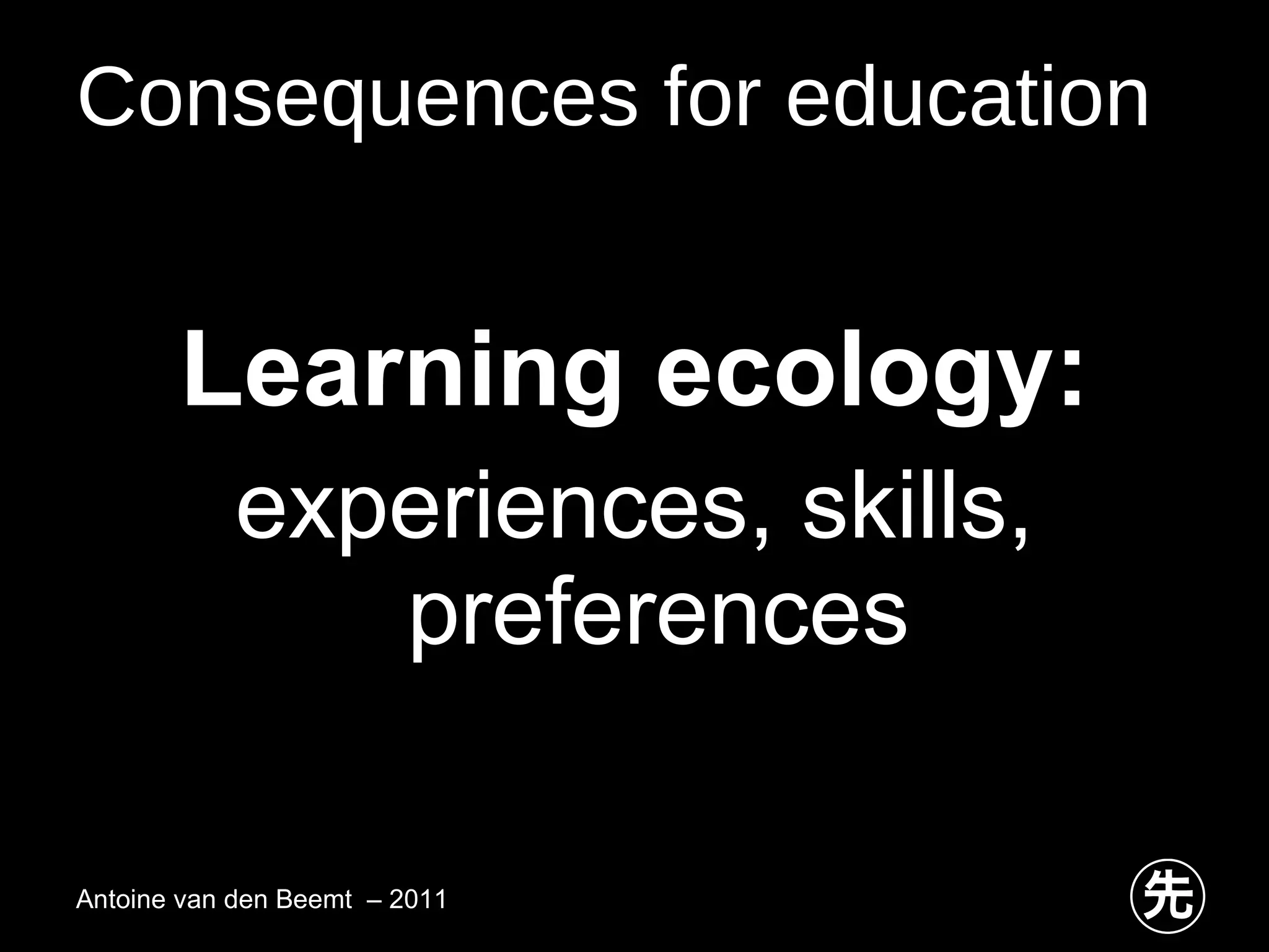 Consequences for education Learning ecology: experiences, skills, preferences Antoine van den Beemt  – 2011 