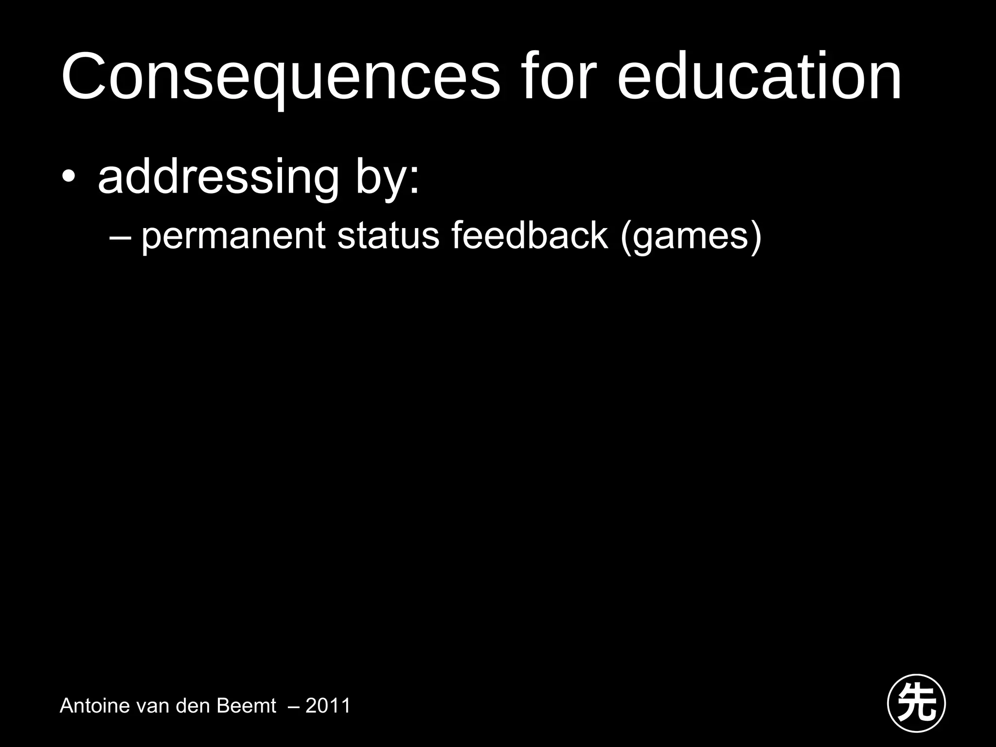Consequences for education addressing by: permanent status feedback (games) Antoine van den Beemt  – 2011 