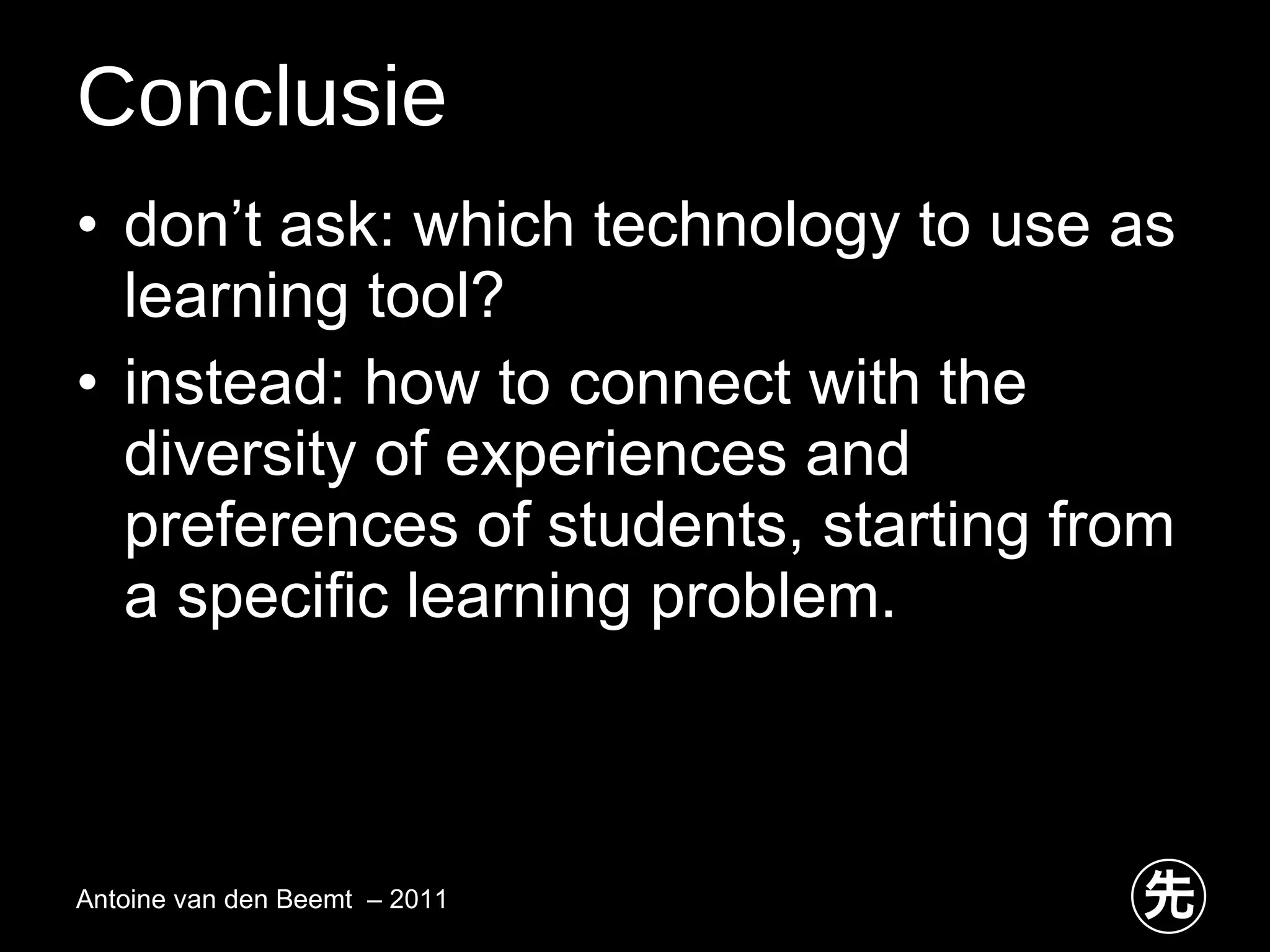 Conclusie don’t ask: which technology to use as learning tool?  instead: how to connect with the diversity of experiences and preferences of students, starting from a specific learning problem.  Antoine van den Beemt  – 2011 