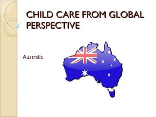 CHILD CARE FROM GLOBAL PERSPECTIVE Australia 