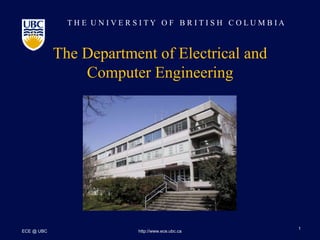 T H E U N I V E R S I T Y O F B R I T I S H C O L U M B I A
ECE @ UBC http://www.ece.ubc.ca
1
The Department of Electrical and
Computer Engineering
 