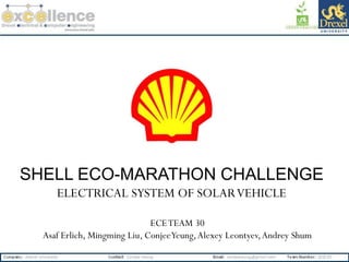 SHELL ECO-MARATHON CHALLENGE
     ELECTRICAL SYSTEM OF SOLAR VEHICLE

                              ECE TEAM 30
  Asaf Erlich, Mingming Liu, Conjee Yeung, Alexey Leontyev, Andrey Shum
 
