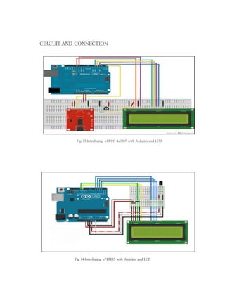 CIRCUIT AND CONNECTION
Fig 13-Interfacing of RTC ds1307 with Arduino and LCD
Fig 14-Interfacing of LM35 with Arduino and LCD
 