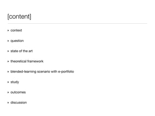 [content]

‣ context


‣ question


‣ state of the art


‣ theoretical framework


‣ blended-learning scenario with e-portfolio


‣ study


‣ outcomes


‣ discussion
 