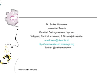 Dr. Amber Walraven Universiteit Twente Faculteit Gedragswetenschappen Vakgroep Curriculumontwerp & Onderwijsinnovatie [email_address] http://amberwalraven.edublogs.org Twitter: @amberwalraven 