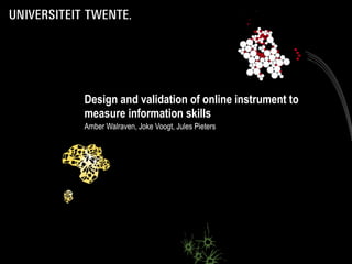 Design and validation of online instrument to measure information skills Amber Walraven, Joke Voogt, Jules Pieters 