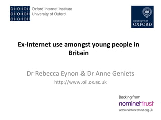 Ex-Internet use amongst young people in
Britain
Dr Rebecca Eynon & Dr Anne Geniets
http://www.oii.ox.ac.uk

 