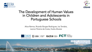 The Development of Human Values
in Children and Adolescents in
Portuguese Schools
Alice Ramos, Ricardo Borges Rodrigues, Iva Tendais,
Leonor Pereira da Costa, Evelia Alvarez
 