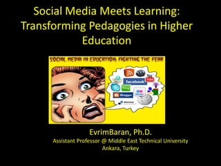 Social Media Meets Learning:
Transforming Pedagogies in Higher
            Education




                    EvrimBaran, Ph.D.
      Assistant Professor @ Middle East Technical University
                          Ankara, Turkey
 