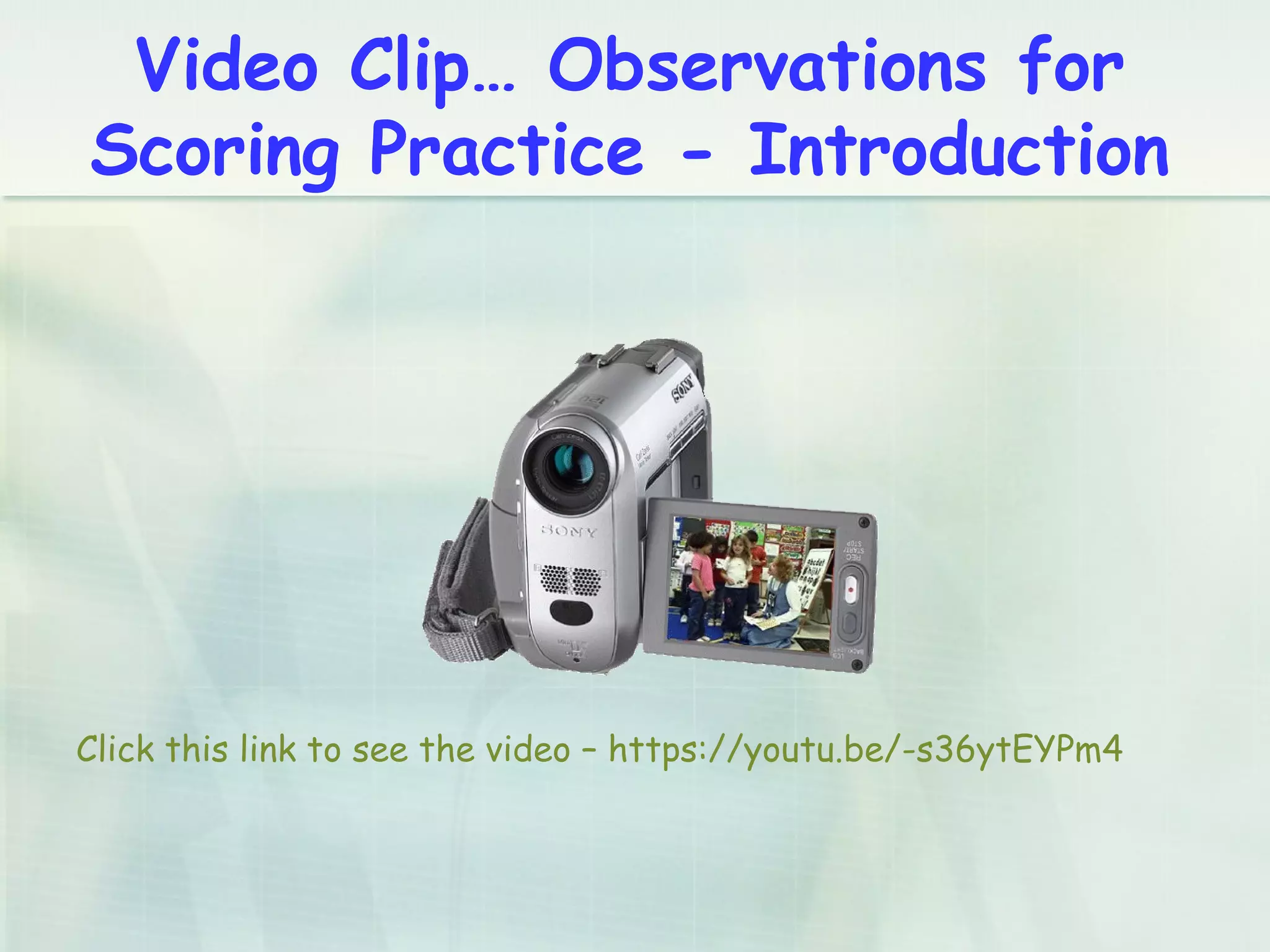 Video Clip… Observations for
Scoring Practice - Introduction
Click this link to see the video – https://youtu.be/-s36ytEYPm4
 