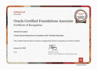 Ahmed S Hussien
Oracle Cloud Infrastructure Foundations 2021 Certified Associate
January 08, 2022
242480660OCIBF2021
 
