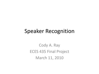 Speaker Recognition Cody A. Ray ECES 435 Final Project March 11, 2010 