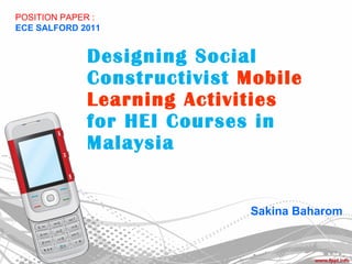 Designing Social Constructivist   Mobile Learning Activities  for HEI Courses in Malaysia Sakina Baharom POSITION PAPER :  ECE SALFORD 2011 